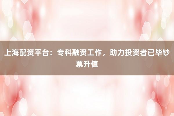 上海配资平台:专科融资工作,助力投资者已毕钞票升值