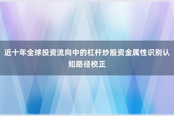 近十年全球投资流向中的杠杆炒股资金属性识别认知路径校正