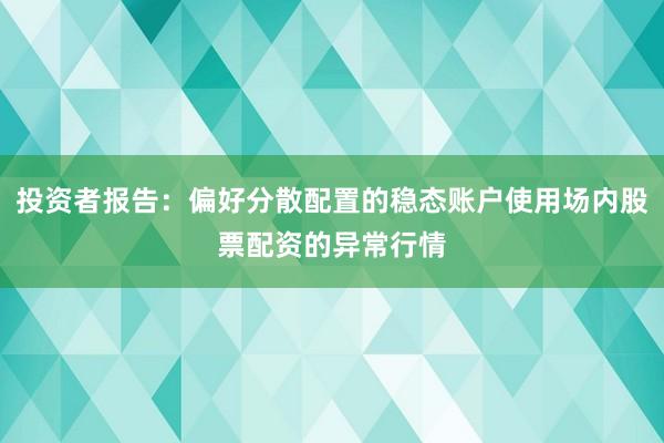 投资者报告：偏好分散配置的稳态账户使用场内股票配资的异常行情