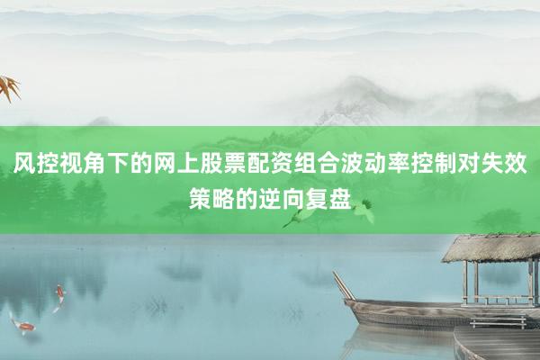 风控视角下的网上股票配资组合波动率控制对失效策略的逆向复盘