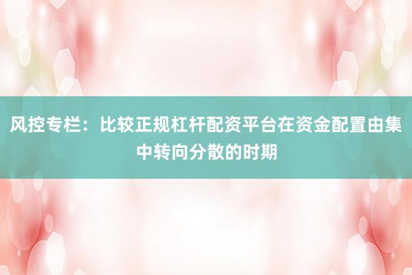 风控专栏：比较正规杠杆配资平台在资金配置由集中转向分散的时期