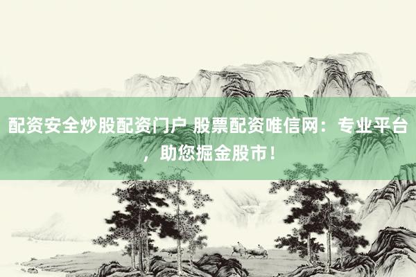 配资安全炒股配资门户 股票配资唯信网：专业平台，助您掘金股市！