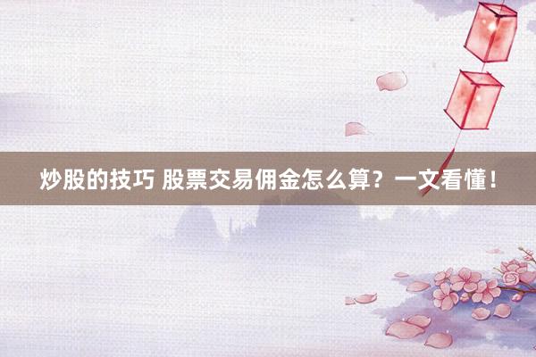 炒股的技巧 股票交易佣金怎么算？一文看懂！