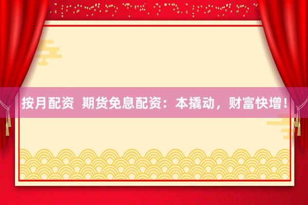 按月配资  期货免息配资：本撬动，财富快增！