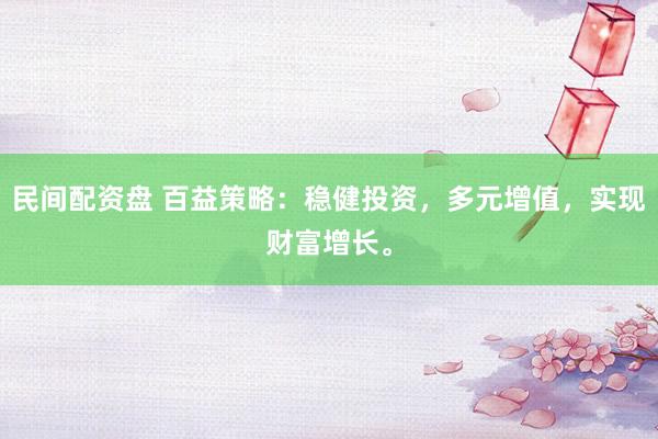 民间配资盘 百益策略：稳健投资，多元增值，实现财富增长。
