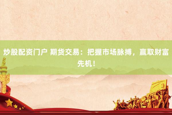 炒股配资门户 期货交易：把握市场脉搏，赢取财富先机！