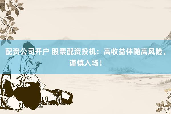 配资公司开户 股票配资投机：高收益伴随高风险，谨慎入场！