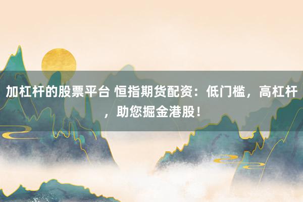 加杠杆的股票平台 恒指期货配资：低门槛，高杠杆，助您掘金港股！
