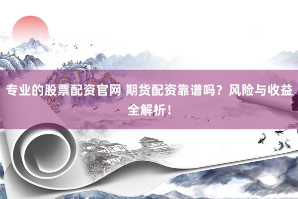 专业的股票配资官网 期货配资靠谱吗？风险与收益全解析！