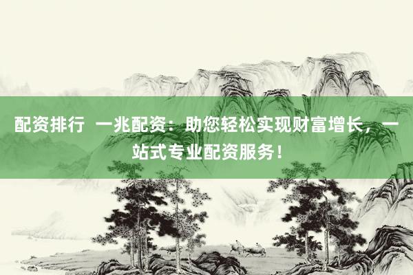 配资排行  一兆配资：助您轻松实现财富增长，一站式专业配资服务！