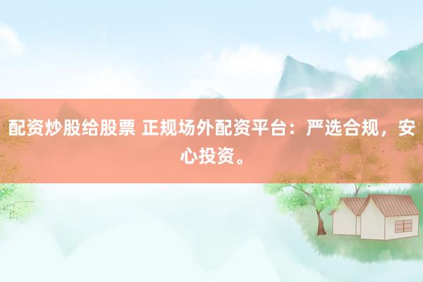 配资炒股给股票 正规场外配资平台：严选合规，安心投资。