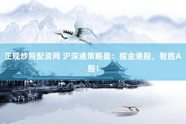 正规炒股配资网 沪深通策略盈：掘金港股，智胜A股！