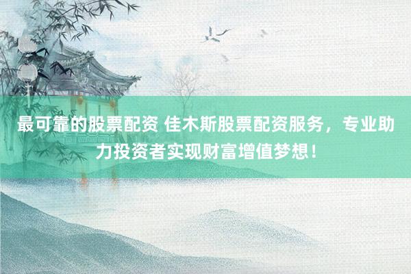 最可靠的股票配资 佳木斯股票配资服务，专业助力投资者实现财富增值梦想！