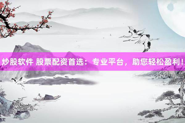 炒股软件 股票配资首选:专业平台,助您轻松盈利!